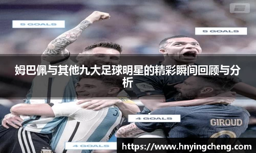 姆巴佩与其他九大足球明星的精彩瞬间回顾与分析