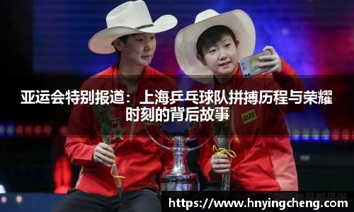亚运会特别报道：上海乒乓球队拼搏历程与荣耀时刻的背后故事
