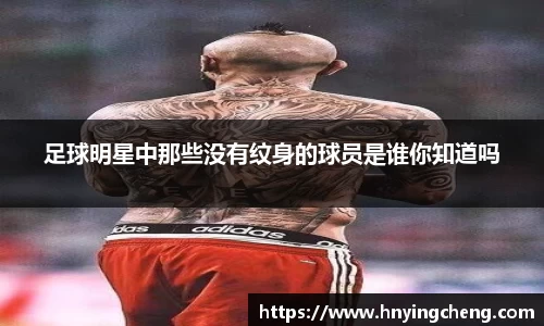 足球明星中那些没有纹身的球员是谁你知道吗