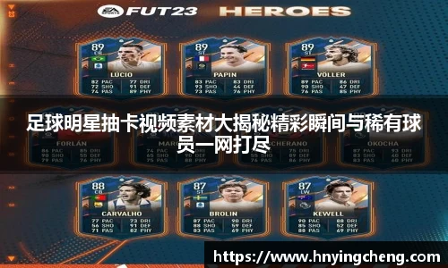 足球明星抽卡视频素材大揭秘精彩瞬间与稀有球员一网打尽