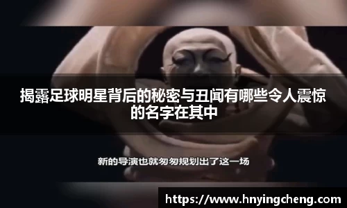揭露足球明星背后的秘密与丑闻有哪些令人震惊的名字在其中