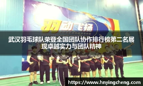 武汉羽毛球队荣登全国团队协作排行榜第二名展现卓越实力与团队精神