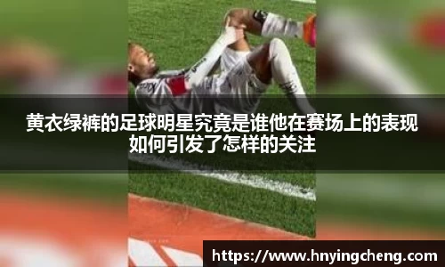 黄衣绿裤的足球明星究竟是谁他在赛场上的表现如何引发了怎样的关注