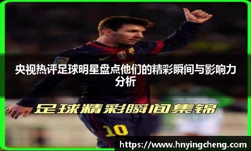 央视热评足球明星盘点他们的精彩瞬间与影响力分析